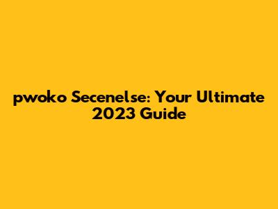 pwoko Secenelse: Your Ultimate 2023 Guide
