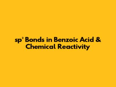 sp² Bonds in Benzoic Acid & Chemical Reactivity