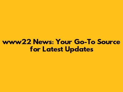 www22 News: Your Go-To Source for Latest Updates
